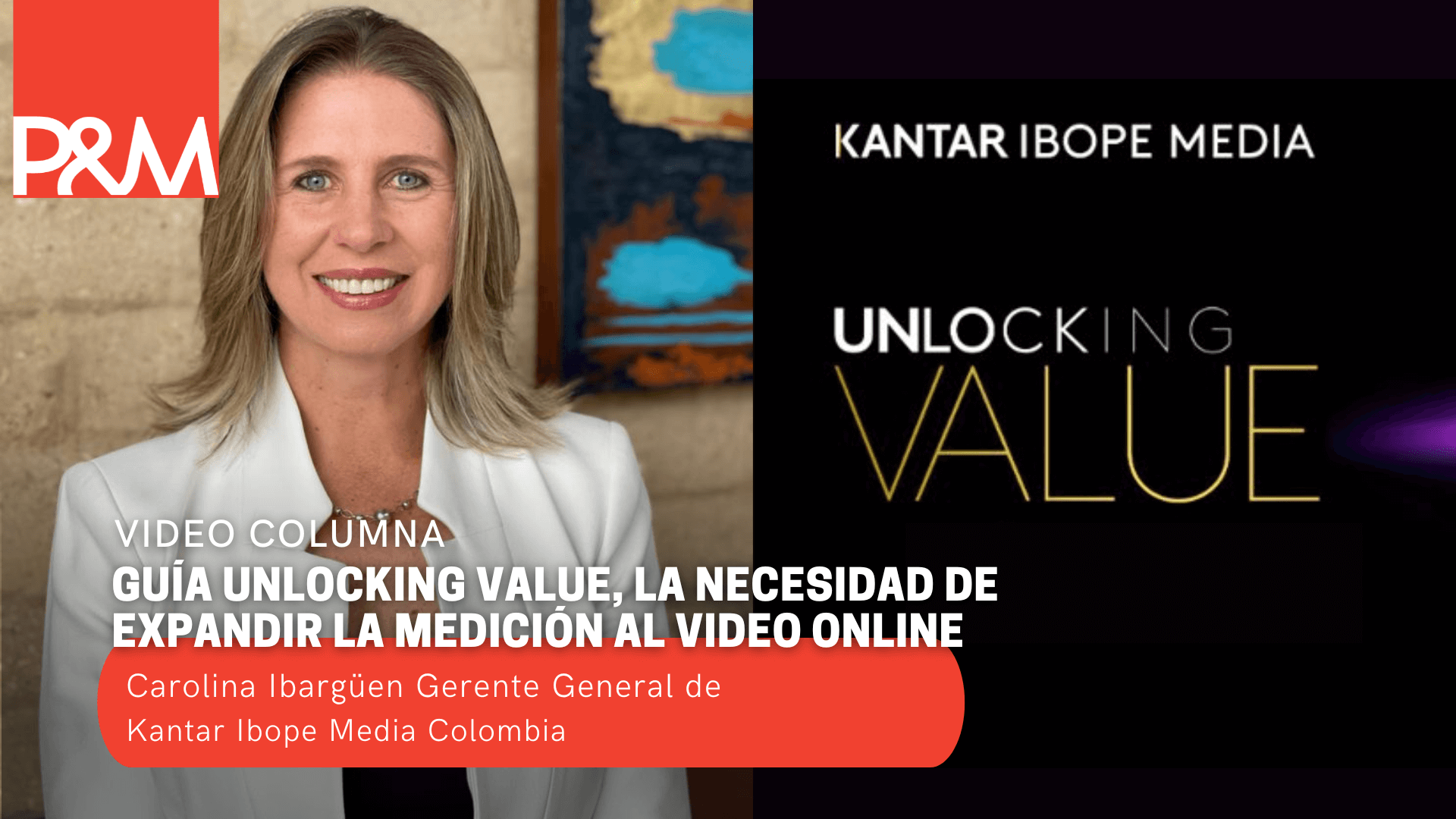 Video columna: guía Unlocking Value, la necesidad de expandir la medición al video online con Carolina Ibargüen
